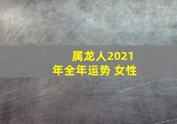 属龙人2021年全年运势 女性